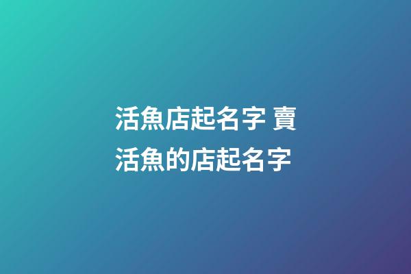 活魚店起名字 賣活魚的店起名字-第1張-店鋪起名-玄機派